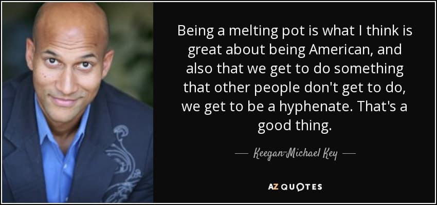 quote being a melting pot is what i think is great about being american and also that we get keegan michael key 113 63 59 In Defense of the American Melting Pot